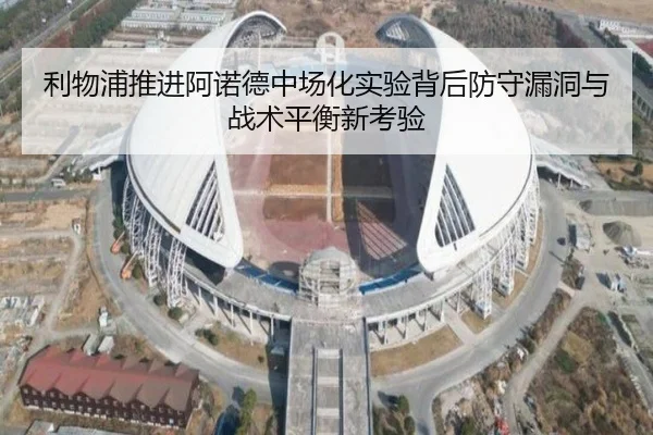 利物浦推进阿诺德中场化实验背后防守漏洞与战术平衡新考验