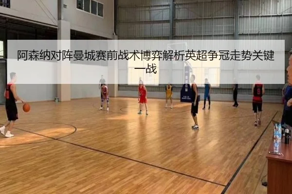 阿森纳对阵曼城赛前战术博弈解析英超争冠走势关键一战