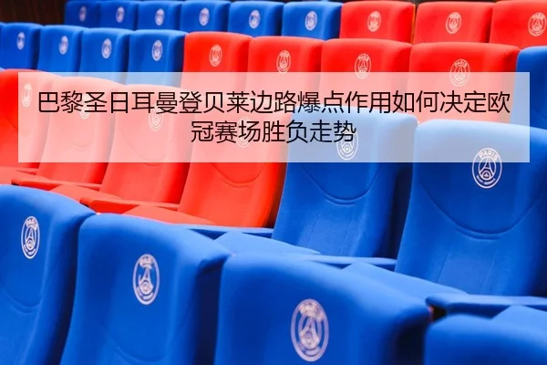 巴黎圣日耳曼登贝莱边路爆点作用如何决定欧冠赛场胜负走势