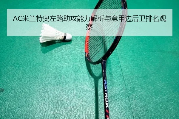 AC米兰特奥左路助攻能力解析与意甲边后卫排名观察