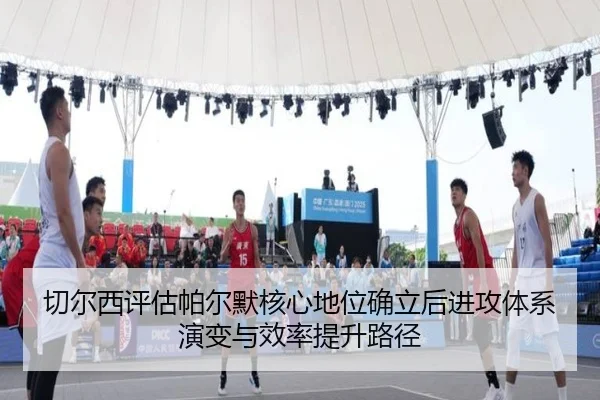 切尔西评估帕尔默核心地位确立后进攻体系演变与效率提升路径 - kaiyun