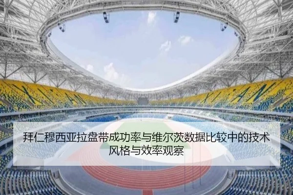 拜仁穆西亚拉盘带成功率与维尔茨数据比较中的技术风格与效率观察