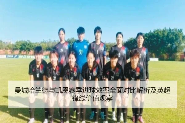 曼城哈兰德与凯恩赛季进球效率全面对比解析及英超锋线价值观察